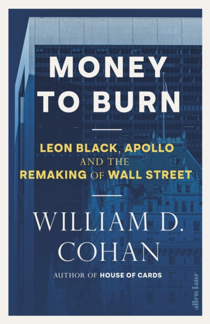 Money to Burn : Leon Black, Apollo and the Remaking of Wall Street - 9780241839478