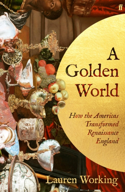 A Golden World : How the Americas Transformed Renaissance England - 9780571393831