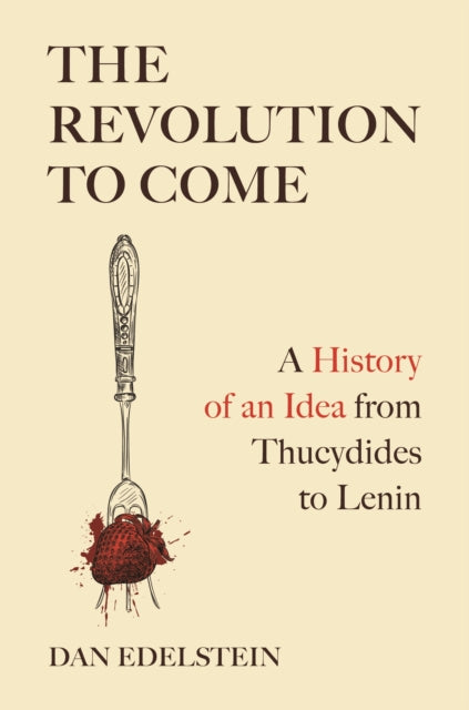 The Revolution to Come : A History of an Idea from Thucydides to Lenin - 9780691231853
