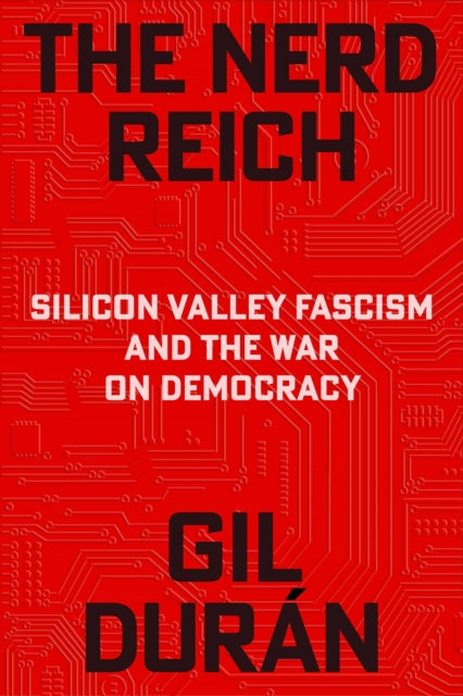 The Nerd Reich : Silicon Valley Fascism and the War on Democracy - 9781398555921