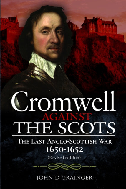 Cromwell Against the Scots : The Last Anglo-Scottish War 1650-1652 (Revised edition) - 9781399018579