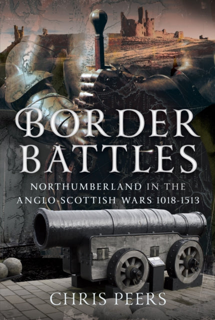 Border Battles : Northumberland in the Anglo-Scottish Wars, 1018-1513 - 9781399039710
