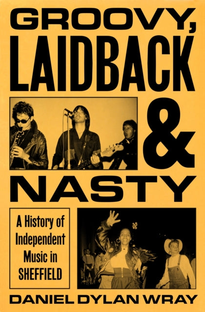 Groovy, Laidback and Nasty : A History of Independent Music in Sheffield - 9781399625234
