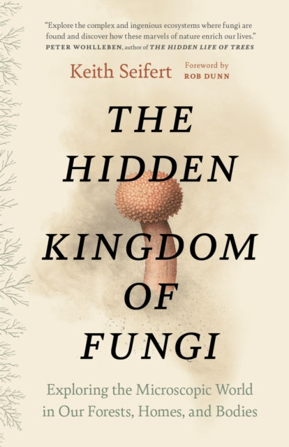 The Hidden Kingdom of Fungi : Exploring the Microscopic World in Our Forests, Homes, and Bodies - 9781778402111