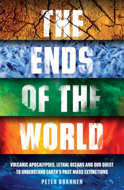 The Ends of the World : Volcanic Apocalypses, Lethal Oceans and Our Quest to Understand Earth’s Past Mass Extinctions - 9781786073983