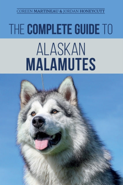 The Complete Guide to Alaskan Malamutes : Finding, Training, Properly Exercising, Grooming, and Raising a Happy and Healthy Alaskan Malamute Puppy - 9781952069086