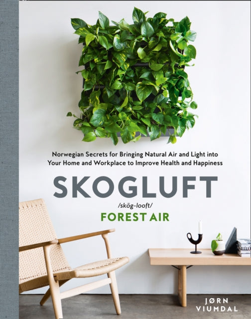 Skogluft (Forest Air) : The Norwegian Secret to Bringing the Right Plants Indoors to Improve Your Health and Happiness - 9780008317447