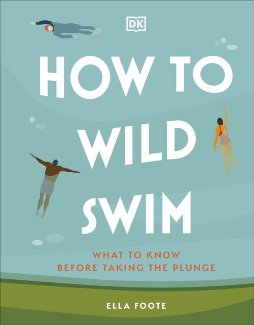 How to Wild Swim : What to Know Before Taking the Plunge - 9780241616031
