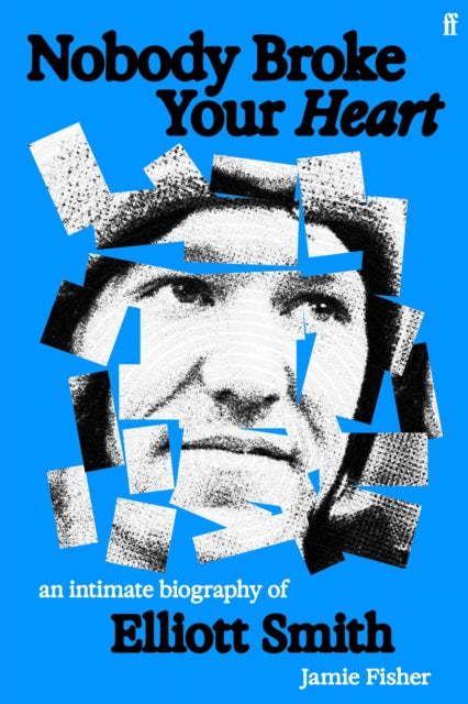 Nobody Broke Your Heart : An Intimate Biography of Elliott Smith - 9780571387564