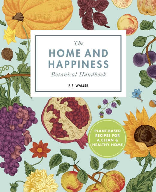 The Home And Happiness Botanical Handbook : Plant-Based Recipes for a Clean and Healthy Home - 9780711256712