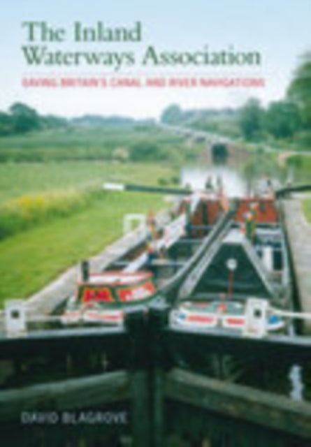 The Inland Waterways Association : Saving Britain's Canal and River Navigations - 9780752431581