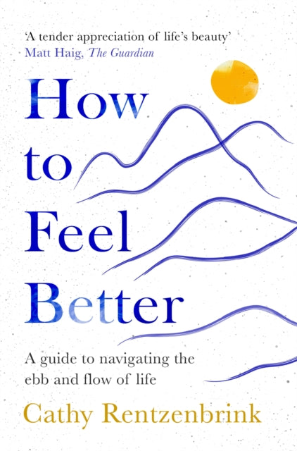 How to Feel Better : A Guide to Navigating the Ebb and Flow of Life - 9781035014255