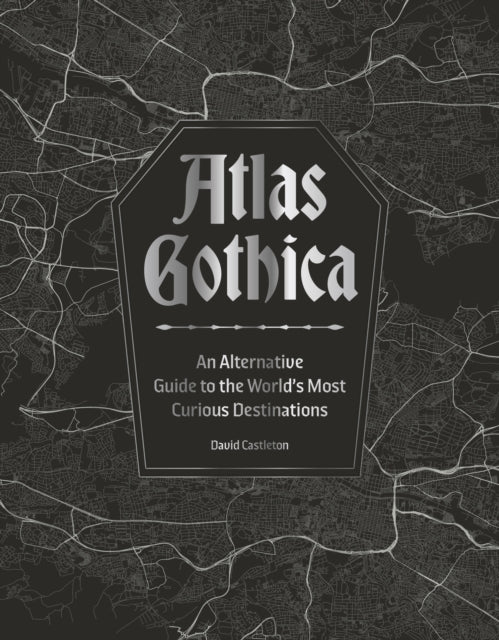 Atlas Gothica : An Alternative Guide to the World’s Most Curious Destinations - 9781035434381