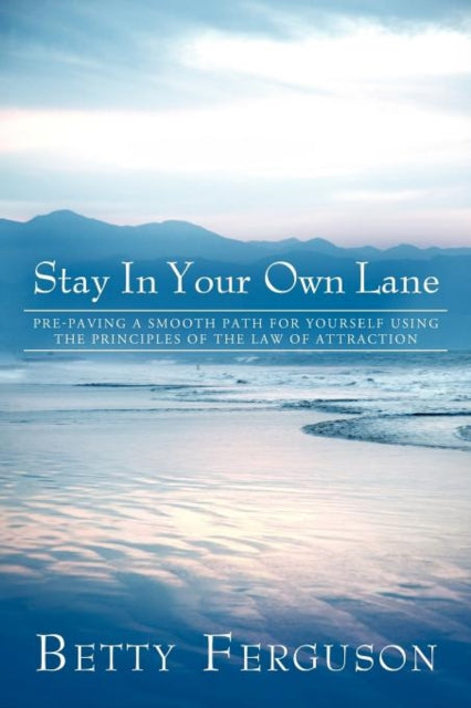 Stay in Your Own Lane : Pre-Paving a Smooth Path for Yourself Using the Principles of the Law of Attraction - 9781452544069