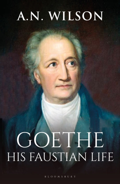 Goethe : His Faustian Life - The Extraordinary Story of Modern Germany, a Troubled Genius and the Poem that Made Our World - 9781472994868