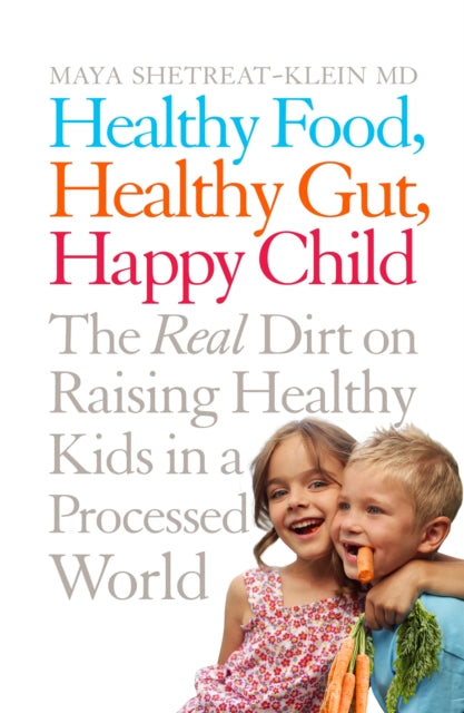 Healthy Food, Healthy Gut, Happy Child : The Real Dirt on Raising Healthy Kids in a Processed World - 9781509816101