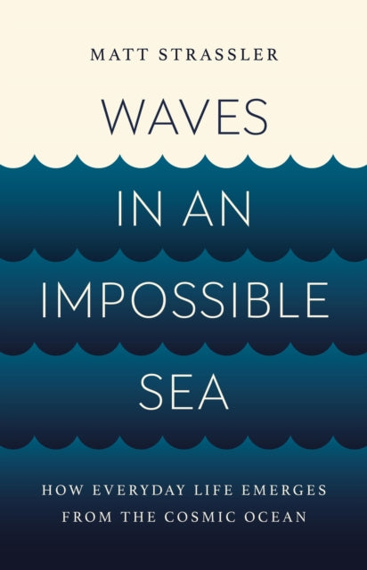 Waves in an Impossible Sea : How Everyday Life Emerges from the Cosmic Ocean - 9781541603295