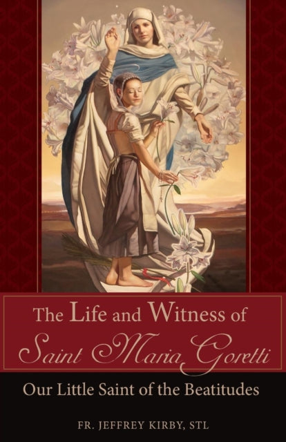 The Life and Witness of Saint Maria Goretti : Our Little Saint of the Beatitudes - 9781618907547