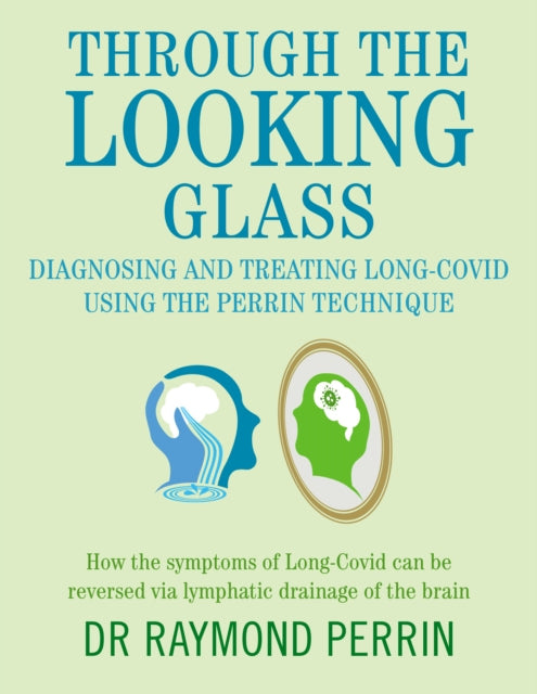 Through the Looking Glass: Diagnosing and Treating Long COVID using the Perrin Technique : How the symptoms of Long-Covid can be reverse via lymphatic drainage of the brain - 9781781612569