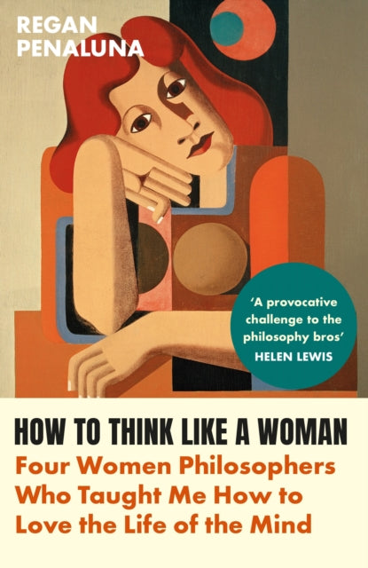 How to Think Like a Woman : Four Women Philosophers Who Taught Me How to Love the Life of the Mind - 9781804710029