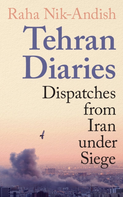 Tehran Diaries : Dispatches from Iran under Siege - 9781806491582