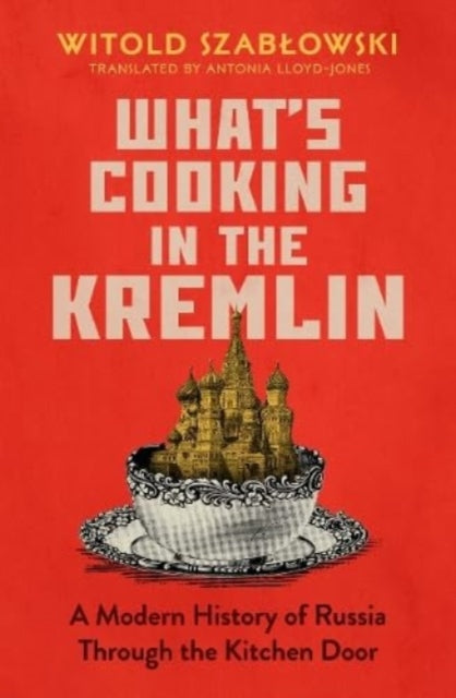 What's Cooking in the Kremlin : A Modern History of Russia Through the Kitchen Door - 9781837730193