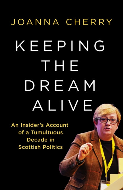 Keeping the Dream Alive : An Insider's Account of a Tumultuous Decade in Scottish Politics - 9781837733477