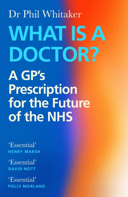 What Is a Doctor? : A GP’s Prescription for the Future of the NHS - 9781838858001