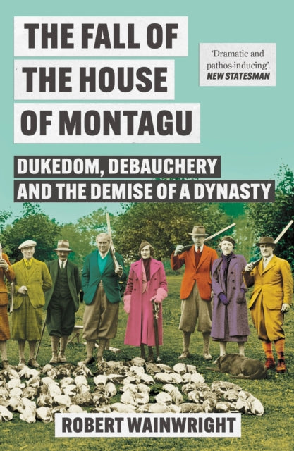 The Fall of the House of Montagu : Dukedom, Debauchery and the Demise of a Dynasty - 9781838959579