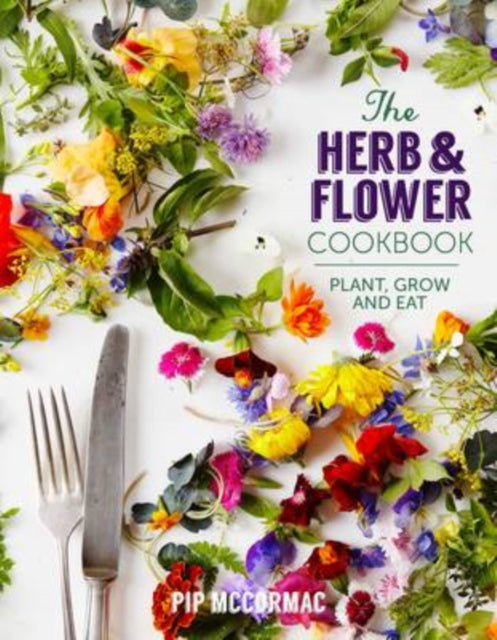 The Herb and Flower Cookbook : Plant, Grow and Eat - 9781849494168