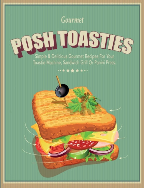 Posh Toasties : Simple & Delicious Gourmet Recipes For Your Toastie Machine, Sandwich Grill Or Panini Press - 9781909855861