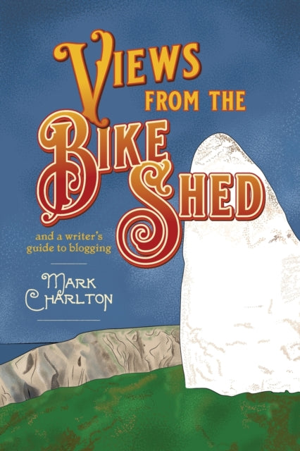 Views from the Bike Shed : and a writer's guide to blogging-9781788648042