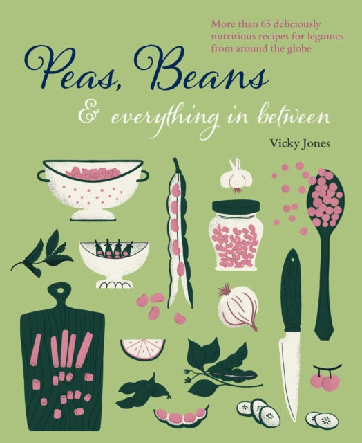 Beans, Peas & Everything In Between : More Than 60 Delicious, Nutritious Recipes for Legumes from Around the Globe-9781788794442